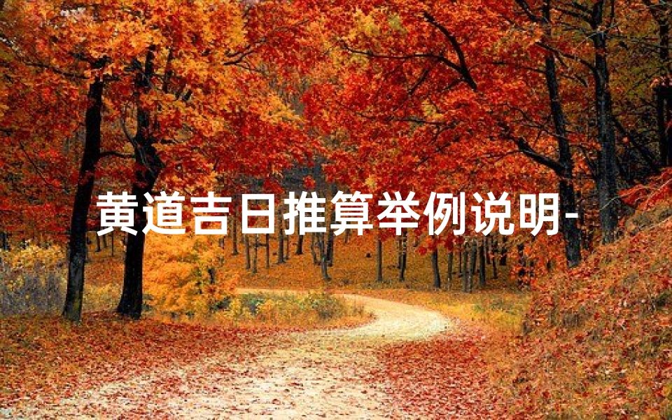 黄道吉日推算举例说明-《黄道吉日算法口诀揭秘:轻松掌握择日技巧》-海瑞算卦网