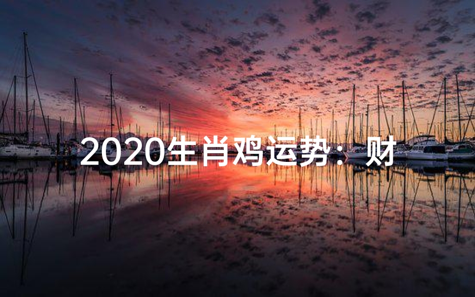 2020生肖鸡运势:财运亨通,事业腾飞