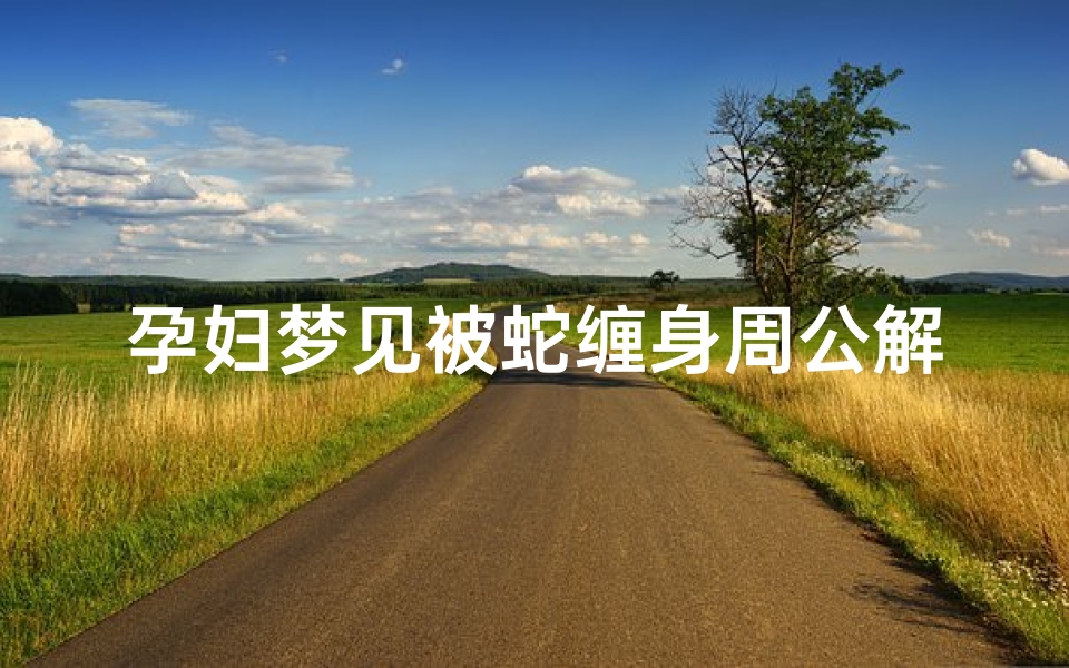 孕妇梦见被蛇缠身周公解梦(孕妇梦见蛇缠身)