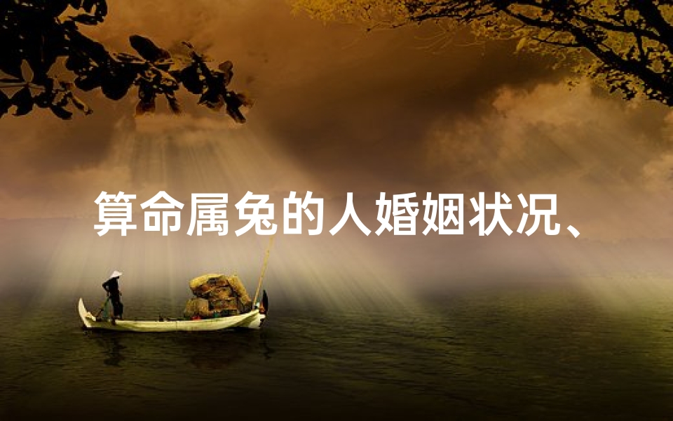 算命属兔的人婚姻状况、属兔人姻缘吉凶看财运:运势解析与财富秘诀