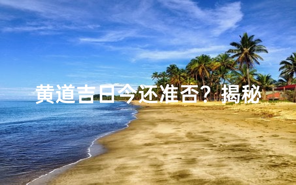 黄道吉日今还准否?揭秘传统习俗的准确性