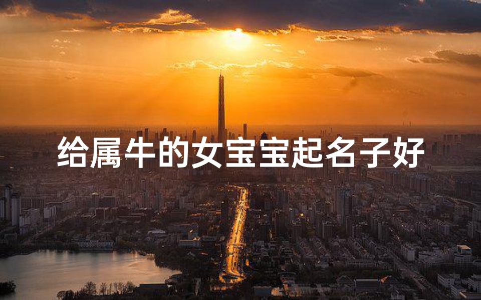 给属牛的女宝宝起名子好吗(牛女宝宝名字寓意好)