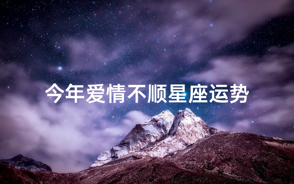 今年爱情不顺星座运势