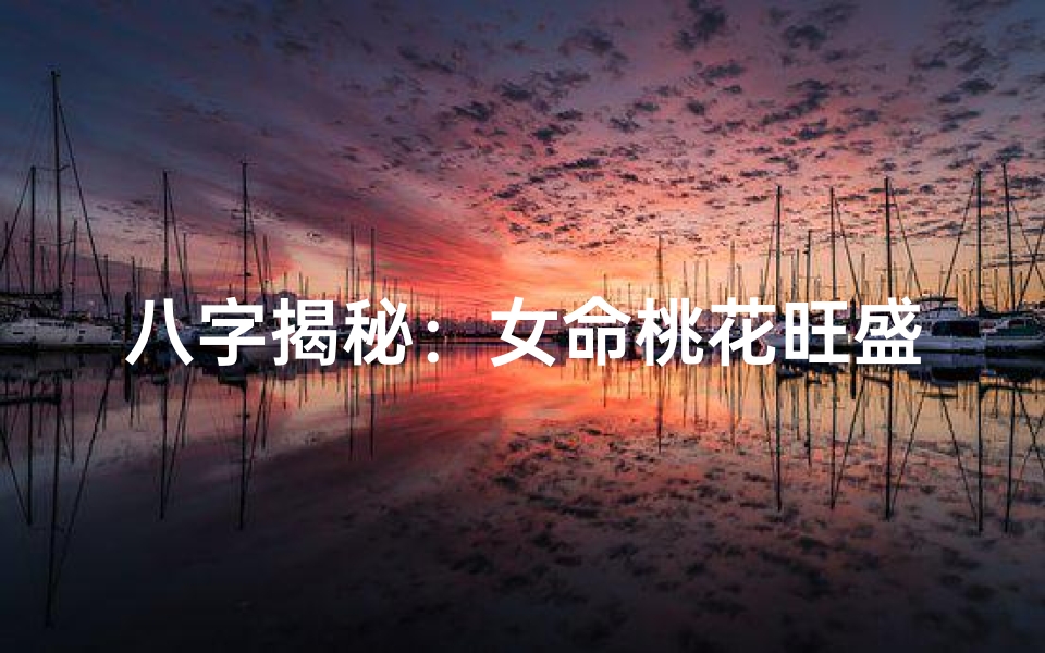八字揭秘:女命桃花旺盛运势解析