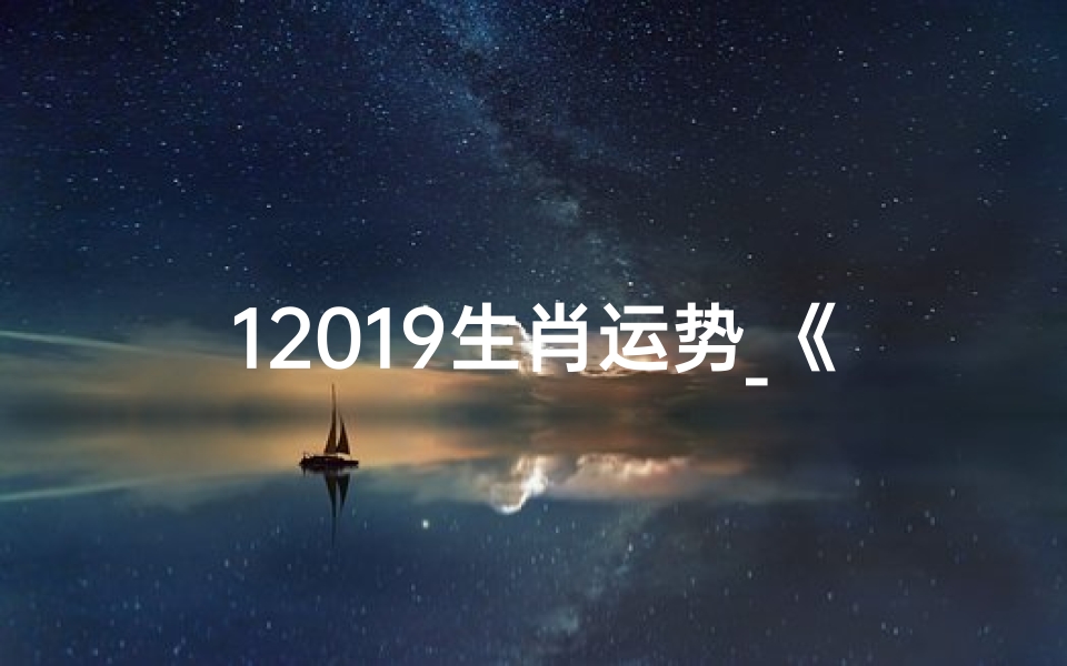 12019生肖运势_《2019生肖运势揭秘:运势起伏大揭秘》
