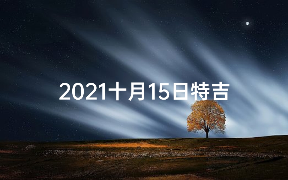 2021十月15日特吉生肖,10月15日生肖运势揭秘:运势起伏大揭秘