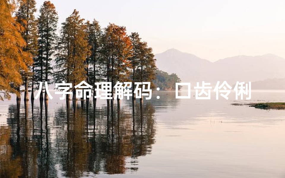 八字命理解码:口齿伶俐的智慧解析