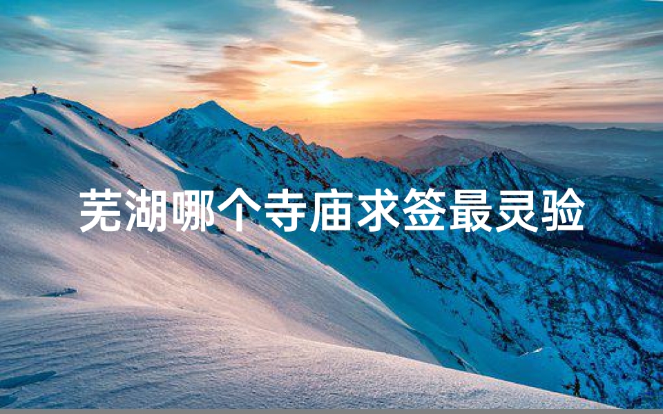 芜湖哪个寺庙求签最灵验(中国九华山属于哪个方向)
