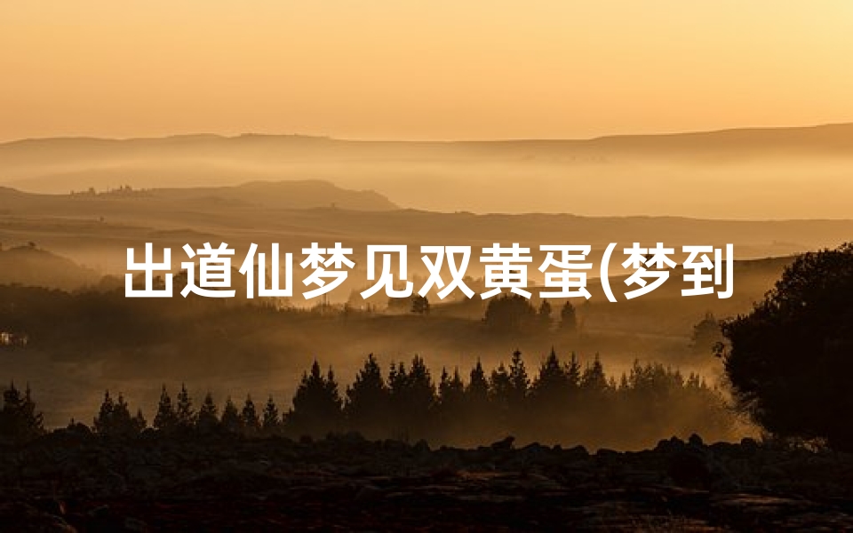 出道仙梦见双黄蛋(梦到一个双黄蛋)