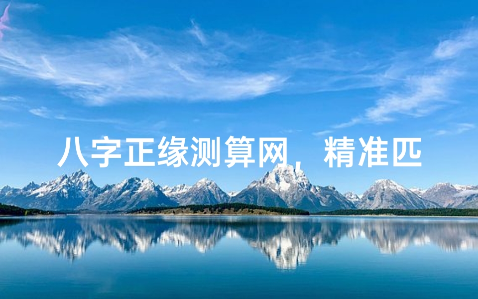 八字正缘测算网,精准匹配你的命中注定另一半