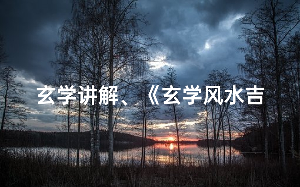 玄学讲解、《玄学风水吉凶方位图解秘》
