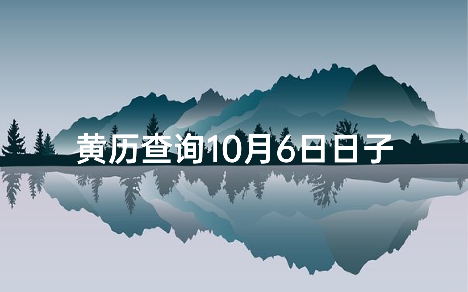 黄历查询10月6日日子怎么样(10月6日黄历吉日:宜嫁娶,万事亨通好时光)