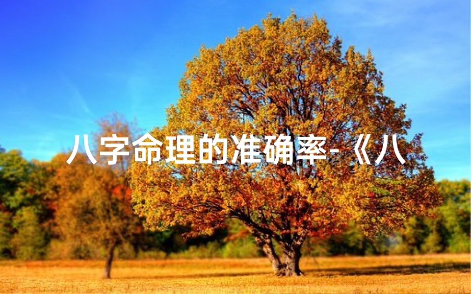 八字命理的准确率-《八字命理精准学法揭秘:掌握命运密码》