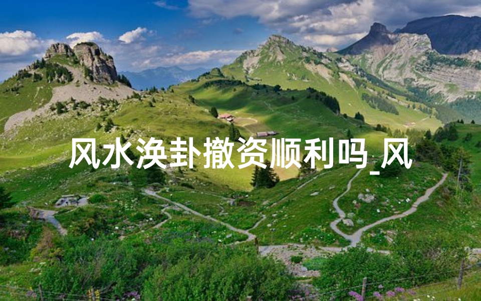 风水涣卦撤资顺利吗_风水涣卦对方爱我吗