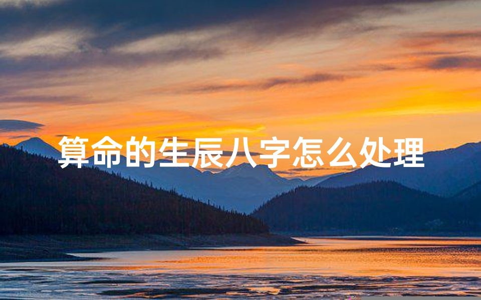 算命的生辰八字怎么处理(去茅山算命,在纸上写了一大堆八字类的东西,这张纸要怎么处理 )