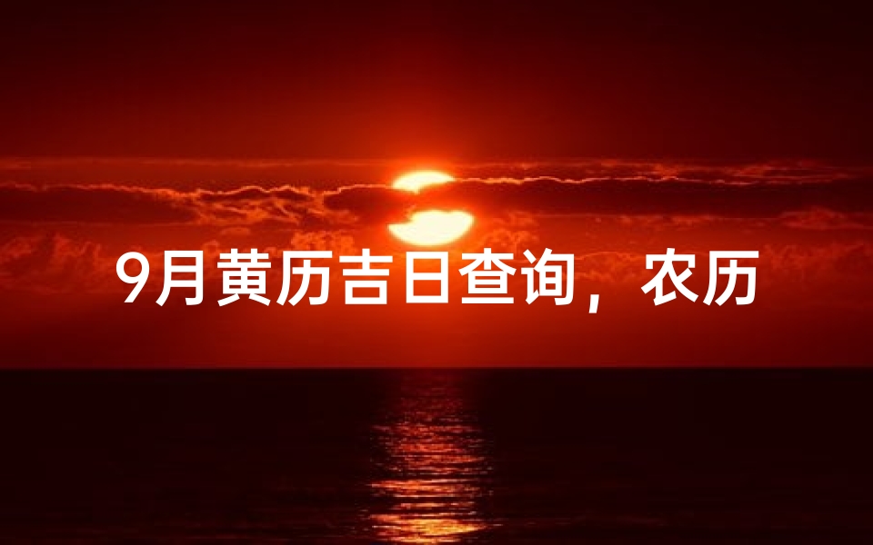 9月黄历吉日查询,农历宜忌与节气择日全解析