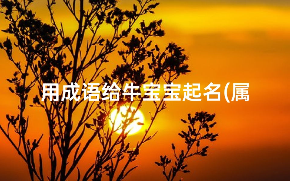 用成语给牛宝宝起名(属牛人起名宜用哪些字最适合的宝宝名字)