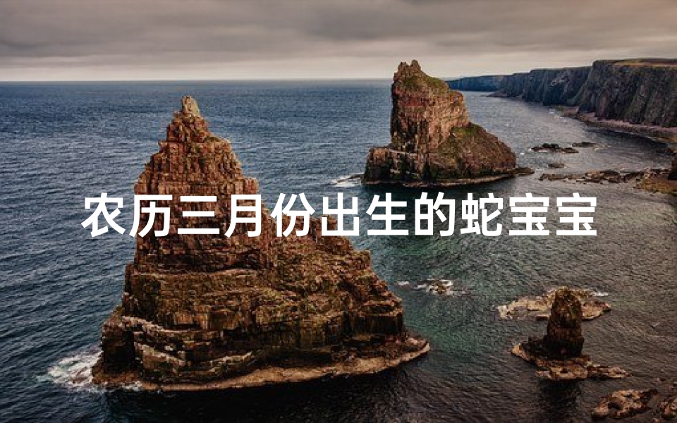 农历三月份出生的蛇宝宝取名技巧—农历三月蛇宝宝取名秘籍:吉祥如意好名字