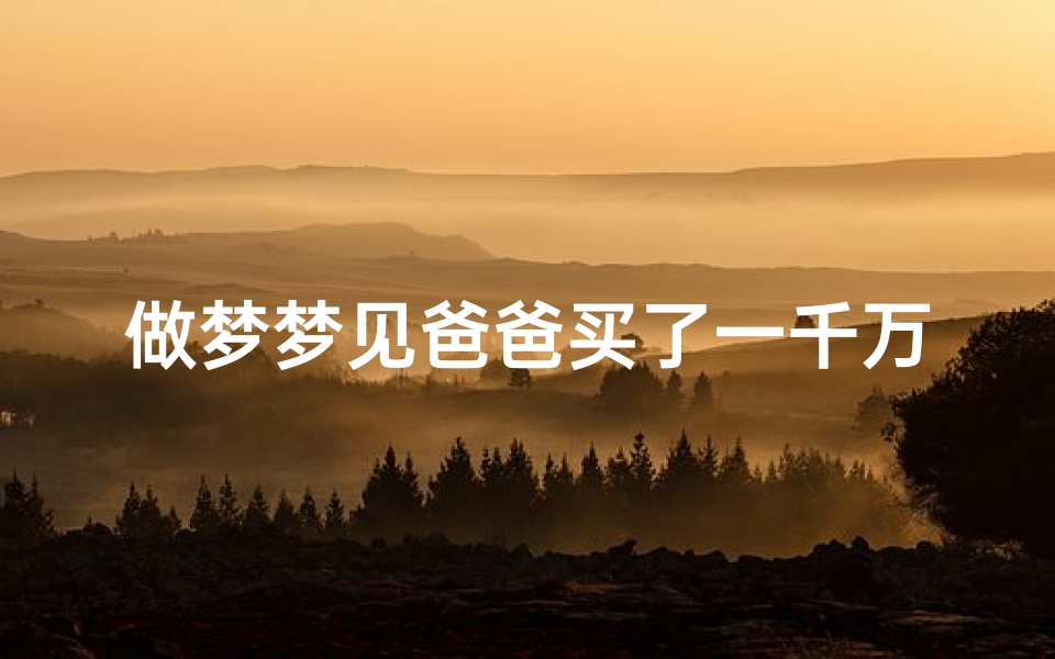 做梦梦见爸爸买了一千万的车、梦见自己父亲买了豪车