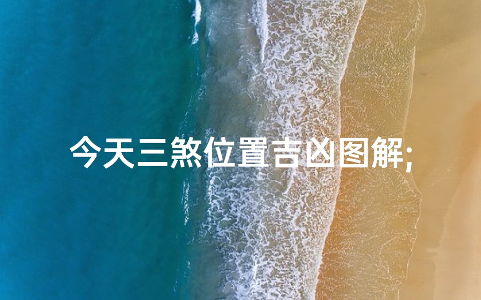 今天三煞位置吉凶图解;今日三煞吉凶图解:方位运势揭秘