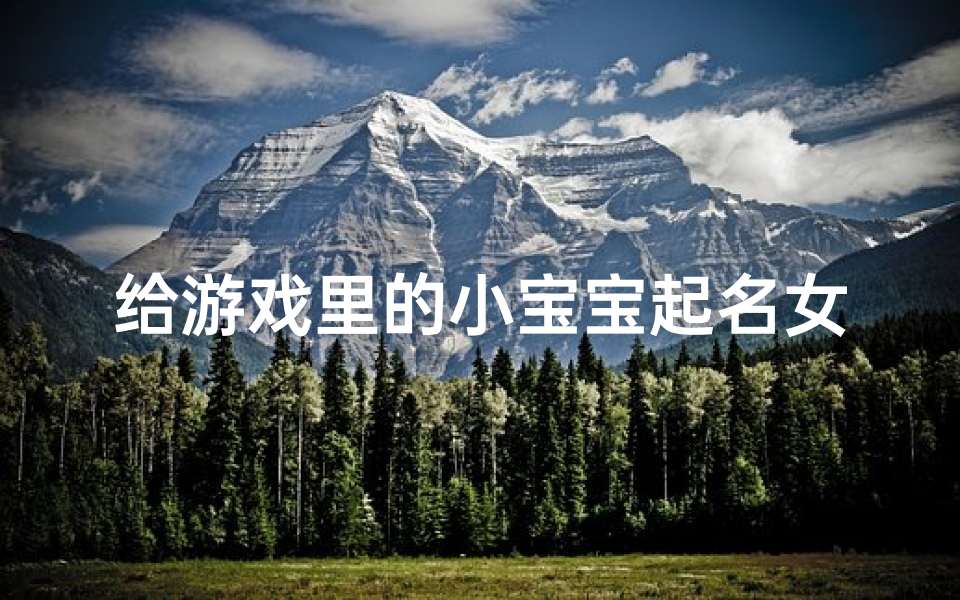 给游戏里的小宝宝起名女孩(女孩游戏名起名)