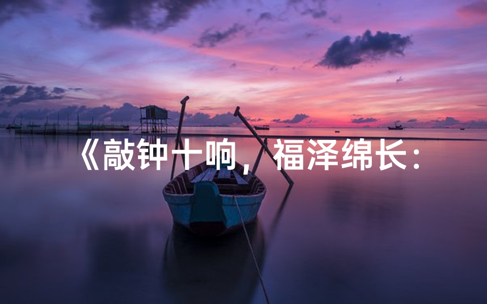 《敲钟十响,福泽绵长:寺庙祈福新体验》-海瑞算卦网