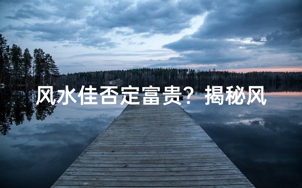 风水佳否定富贵?揭秘风水与财富的秘密