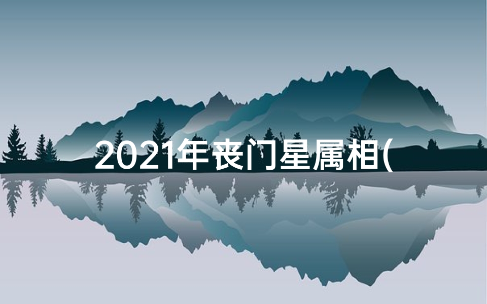 2021年丧门星属相(生肖运势揭秘:丧门当头,如何化解?)