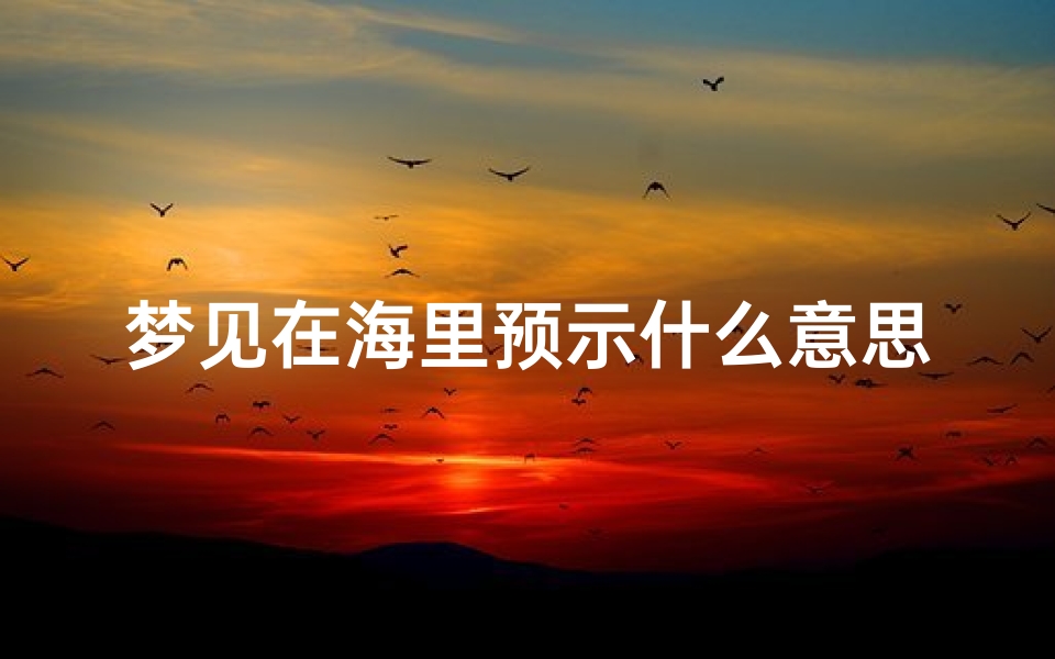 梦见在海里预示什么意思;梦见自己在海里面