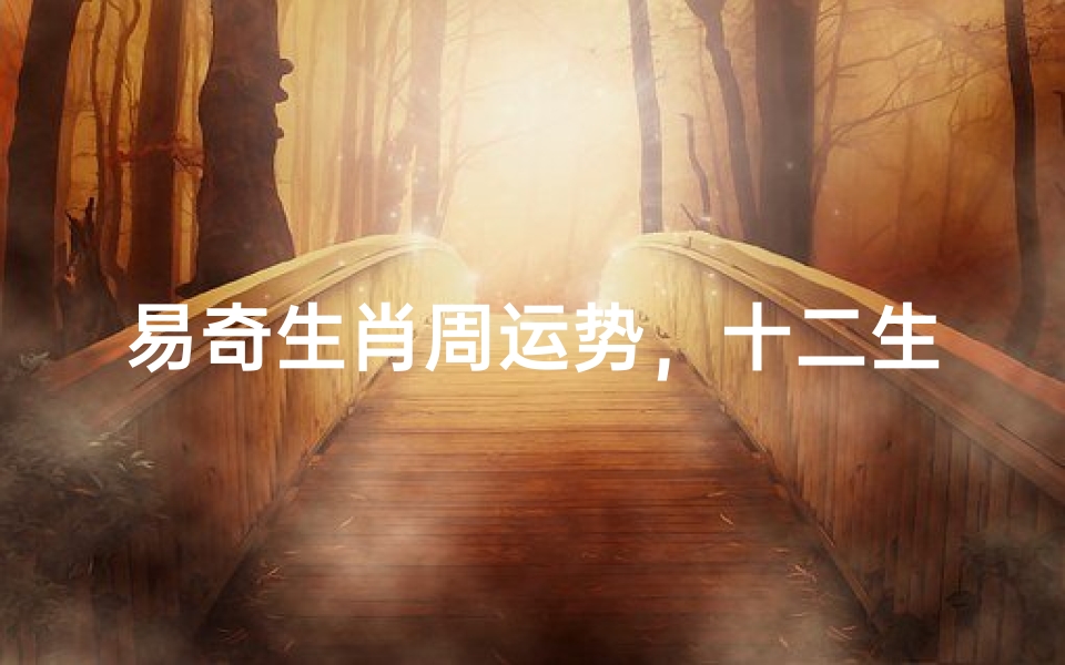 易奇生肖周运势,十二生肖本周运势解析与建议