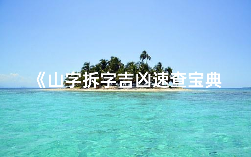 《山字拆字吉凶速查宝典,最新大全揭秘》