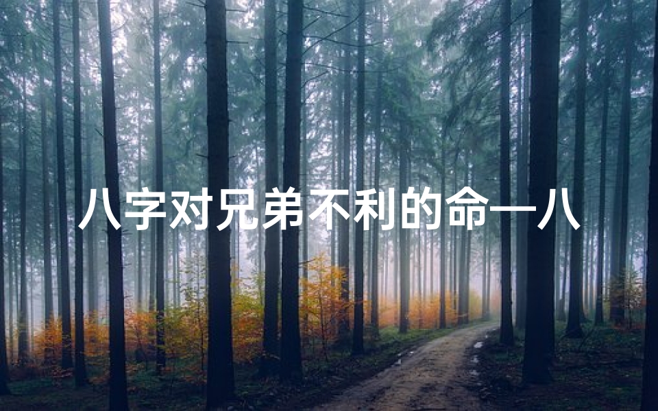 八字对兄弟不利的命—八字看兄弟富贵