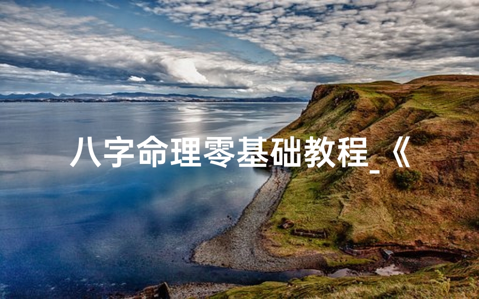 八字命理零基础教程_《八字命理入门零基础教程全解析》
