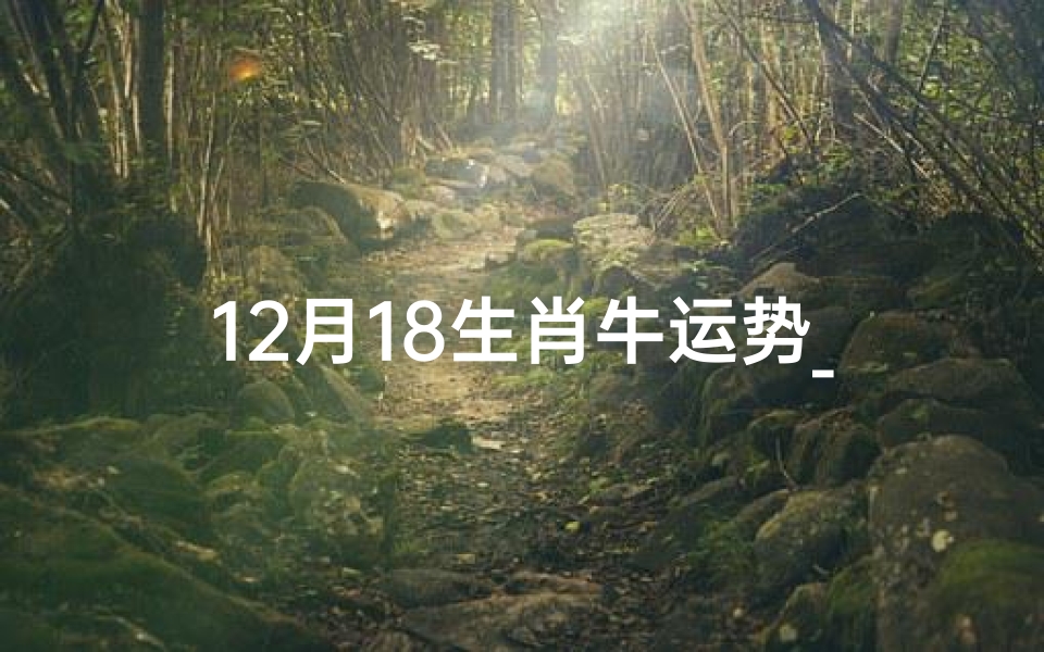 12月18生肖牛运势_12月18日生肖