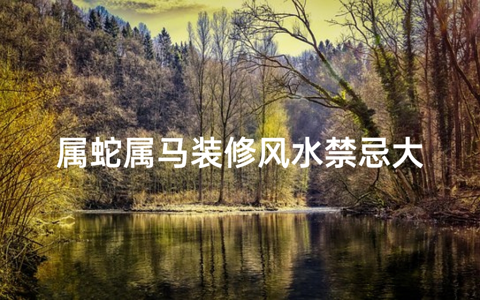 属蛇属马装修风水禁忌大全(樱桃木最忌三种属相)