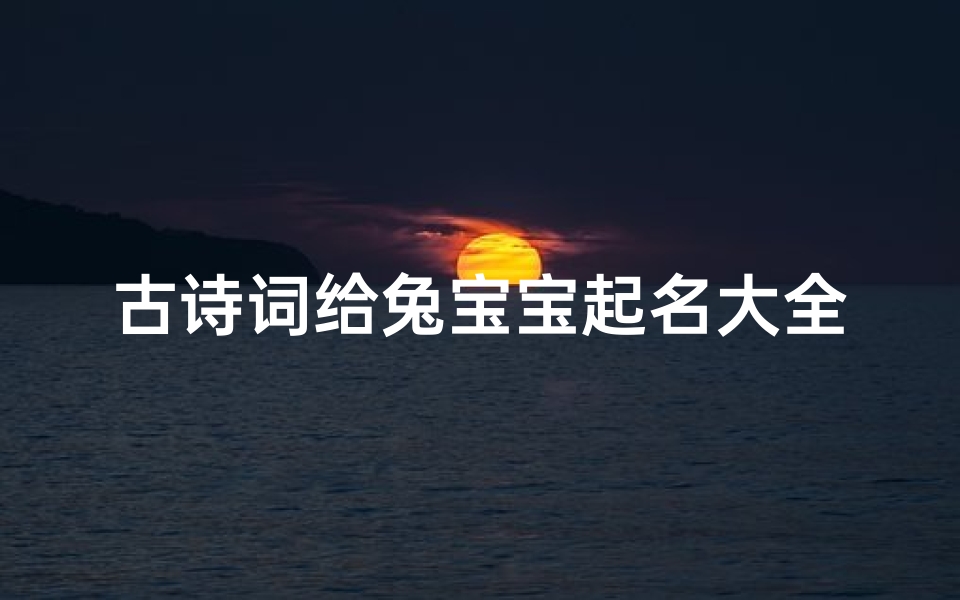 古诗词给兔宝宝起名大全(龙年4月26日出生孩子怎么取名内涵深刻的兔宝宝名字)