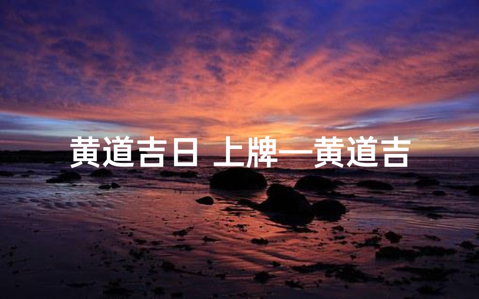 黄道吉日 上牌—黄道吉日汽车挂牌