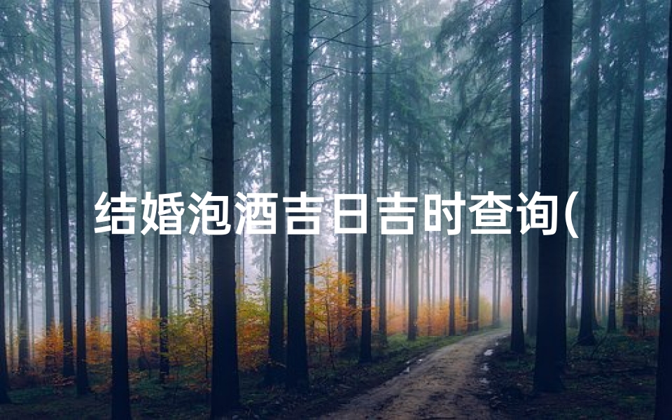 结婚泡酒吉日吉时查询(2025年9月结婚黄道吉日查询一览表)