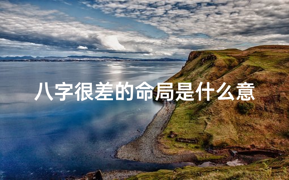 八字很差的命局是什么意思;八字很差命很好