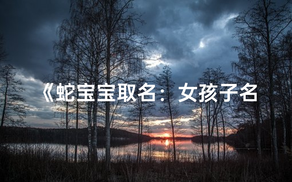 《蛇宝宝取名:女孩子名字创意集锦》