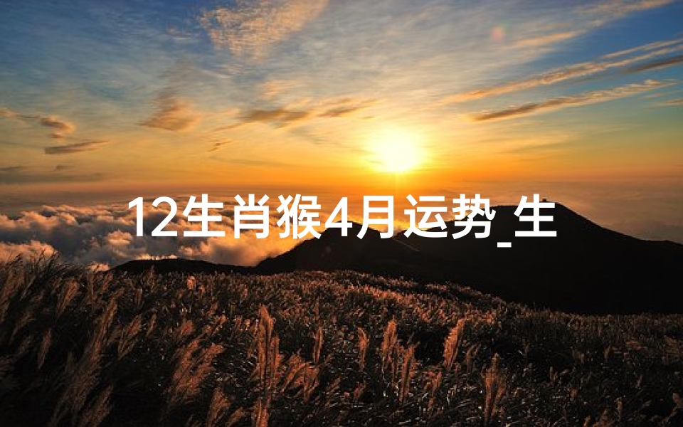 12生肖猴4月运势_生肖猴的4月份运程