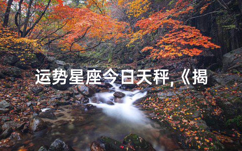 运势星座今日天秤,《揭秘25运势星座:运势大揭秘,运势翻倍指南》