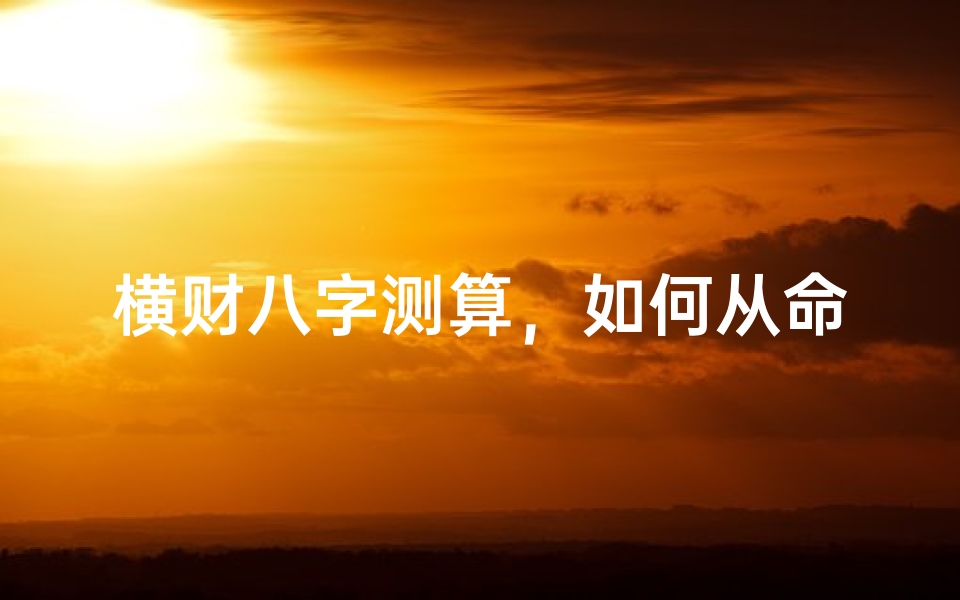 横财八字测算,如何从命理角度解读意外之财的玄机