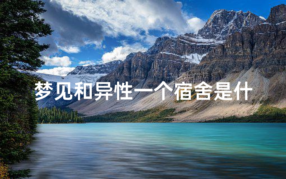 梦见和异性一个宿舍是什么心理;梦见和异性同睡一屋