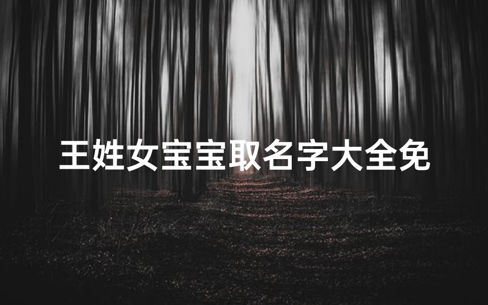 王姓女宝宝取名字大全免费,精选优雅好听的女宝宝名字
