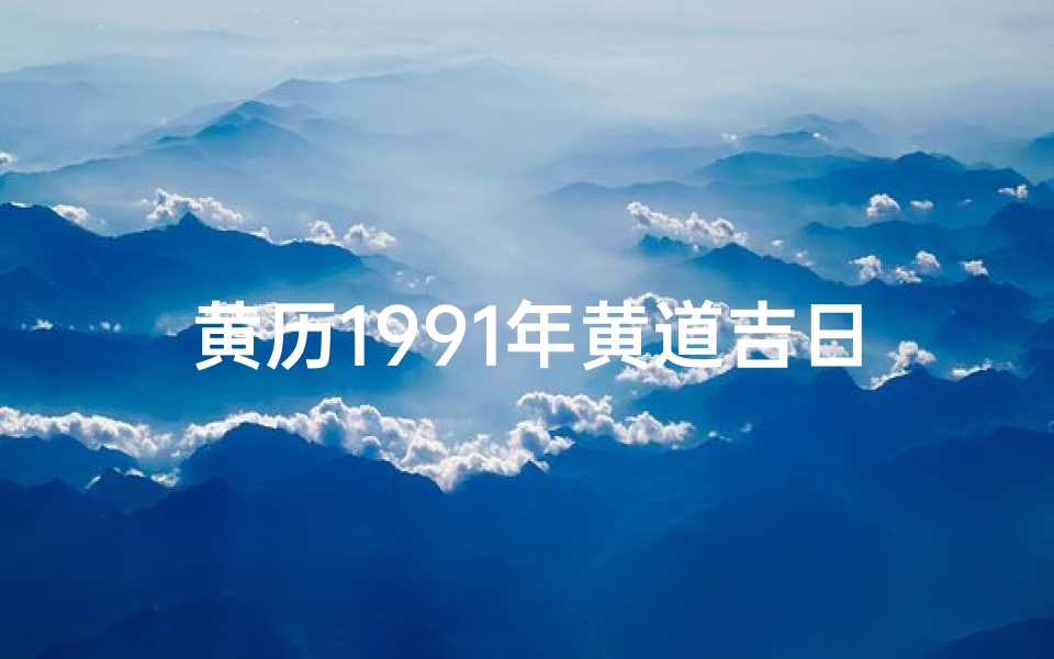 黄历1991年黄道吉日,老黄历1991年