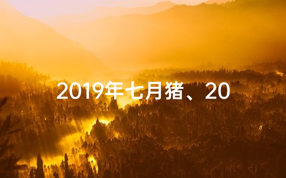 2019年七月猪、2019年7月17日生肖猪运势:猪日吉星高照,好运连连