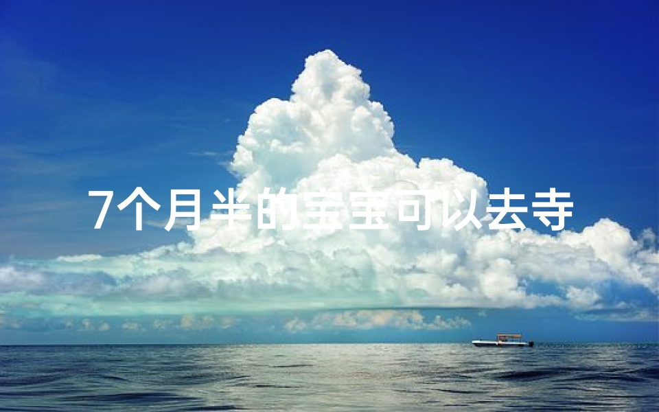 7个月半的宝宝可以去寺庙吗视频;7个月半宝宝寺庙之行适宜吗?