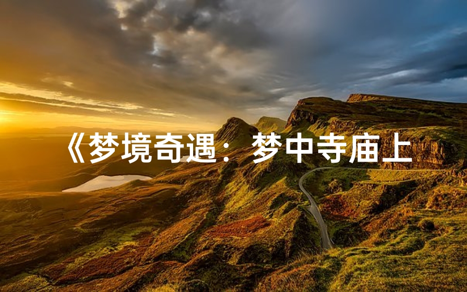 《梦境奇遇:梦中寺庙上香祈福之旅》