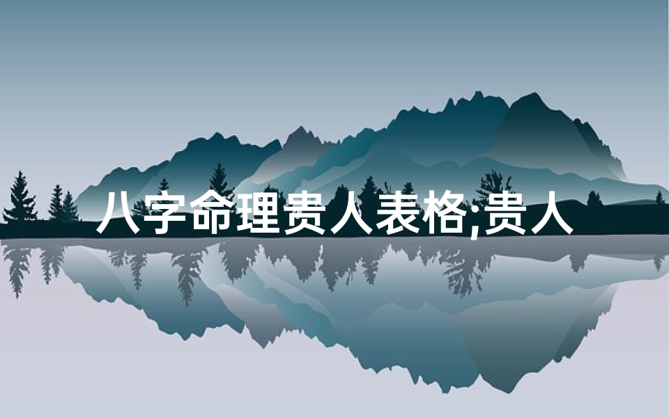 八字命理贵人表格;贵人命的八字